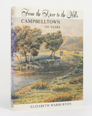 Item #131728 From the River to the Hills. Campbelltown - 150 Years. Elizabeth WARBURTON