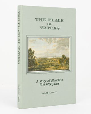 Item #131863 The Place of Waters. A History of the First Fifty Years of Glenelg. Dulcie M. PERRY