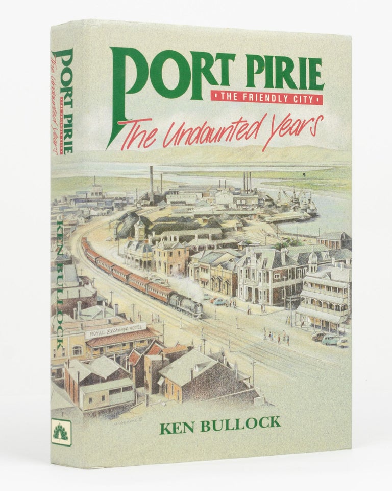 Item #131926 Port Pirie, the Friendly City. The Undaunted Years. Ken BULLOCK.