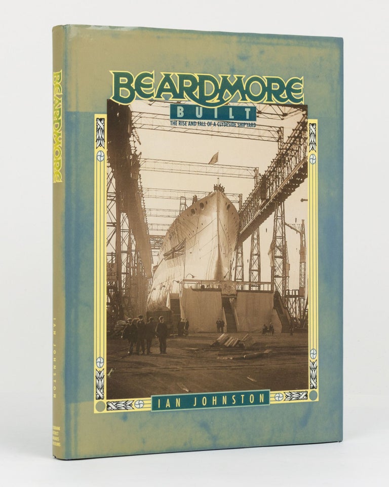 Item #132190 Beardmore Built. The Rise and Fall of a Clydeside Shipyard. Ian JOHNSTON.