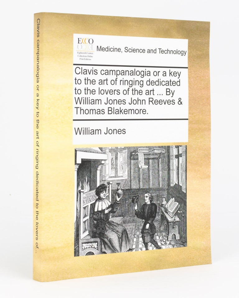 Item #132193 Clavis Campanalogia, or A Key to the Art of Ringing. Campanology, William JONES, John REEVES, Thomas BLAKEMORE.