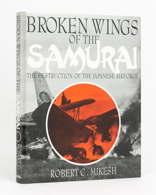 Item #132907 Broken Wings of the Samurai. The Destruction of the Japanese Airforce. Robert C. MIKESH