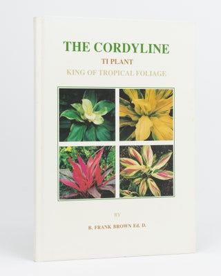 Item #132992 The Cordyline. King of Tropical Foliage. B. Frank BROWN