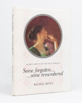 Item #133030 Some Forgotten ... Some Remembered. Women Artists of South Australia. Rachel BIVEN