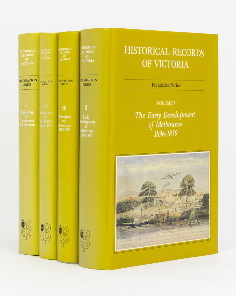 Item #133114 Historical Records of Victoria. Foundation Series. Volume 1: Beginnings of Permanent Government. Volume 2A: The Aborigines of Port Phillip, 1835-1839. Volume 2B: Aborigines and Protectors, 1838-1839. Volume 3: The Early Development of Melbourne. Historical Records of Victoria, Michael CANNON, -in-chief.