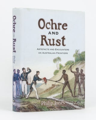 Item #133221 Ochre and Rust. Artefacts and Encounters on Australian Frontiers. Philip JONES