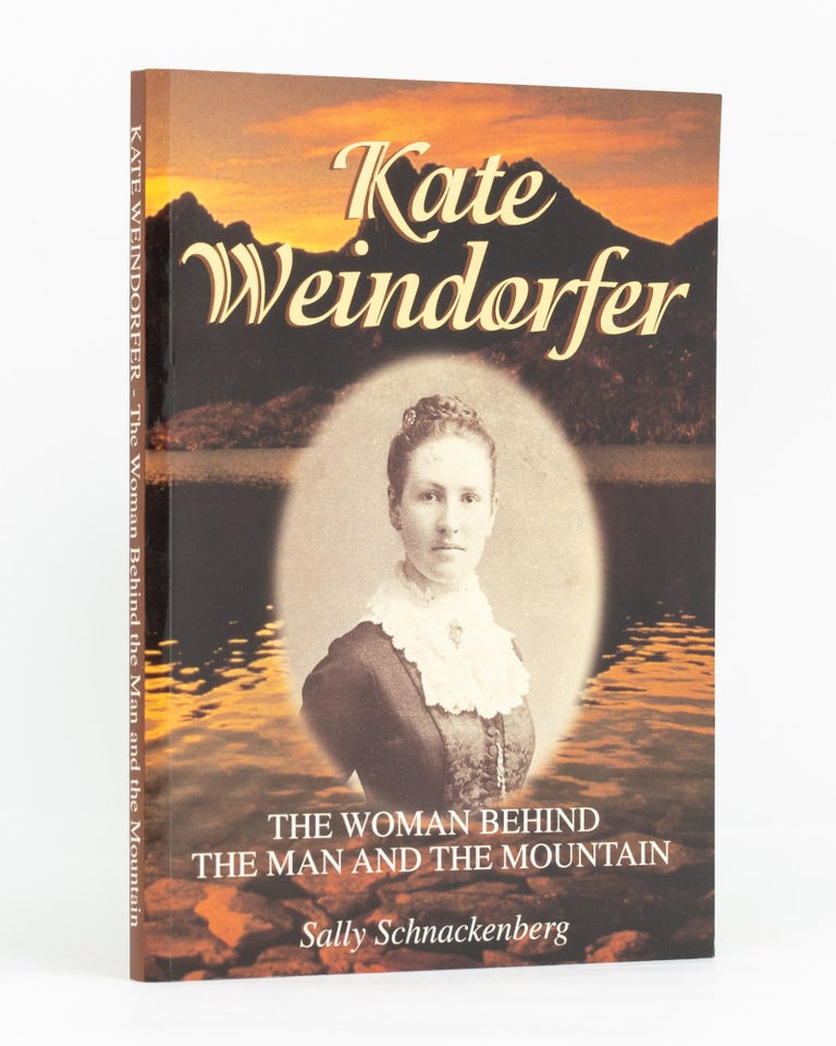 Item #133770 Kate Weindorfer. The Woman Behind the Man and the Mountain. A Biography of Kate Julia Weindorfer, Wife of Cradle Mountain Pioneer Gustav Weindorfer. Sally SCHNACKENBERG.