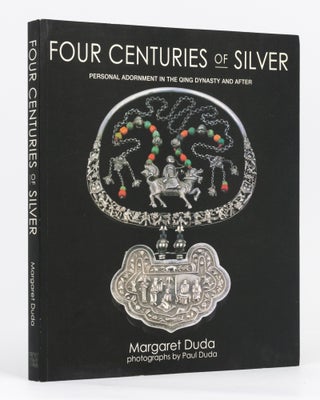 Item #133961 Four Centuries of Silver. Personal Adornment in the Qing Dynasty and After. Margaret...