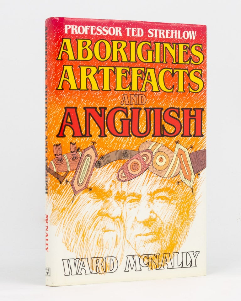 Item #134270 Aborigines, Artefacts and Anguish. T. G. H. STREHLOW, Ward McNALLY.