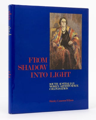 Item #134303 From Shadow into Light. South Australian Women Artists since Colonisation. Shirley...
