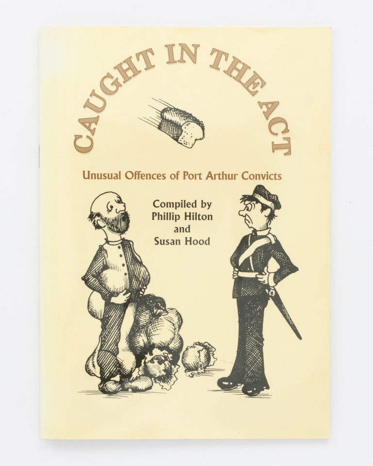 Item #134450 Caught in the Act. Unusual Offences of Port Arthur Convicts. Phillip HILTON, Susan HOOD, compilers.