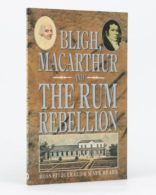 Item #134455 Bligh, Macarthur and the Rum Rebellion. Ross FITZGERALD, Mark HEARN