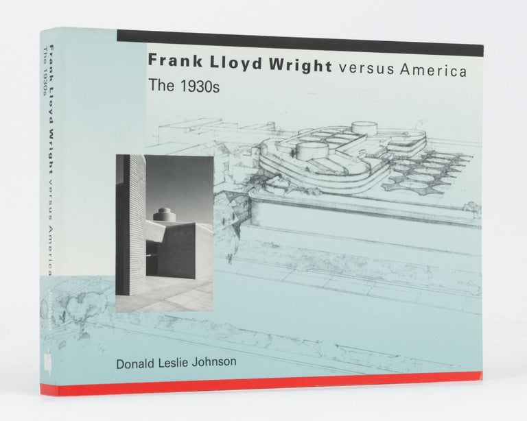 Item #134523 Frank Lloyd Wright Versus America. The 1930s. Donald Leslie JOHNSON.