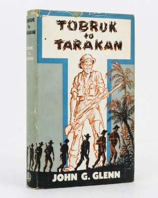 Item #134689 Tobruk to Tarakan. The Story of a Fighting Unit. 2/48th Battalion, John G. GLENN