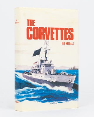 Item #134707 The Corvettes. Forgotten Ships of the Royal Australian Navy. Iris NESDALE