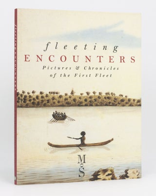 Item #134820 Fleeting Encounters. Pictures and Chronicles of the First Fleet. Peter EMMETT,...