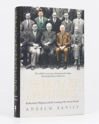 Item #134878 The Basis of Everything. Rutherford, Oliphant and the Coming of the Atomic Bomb....