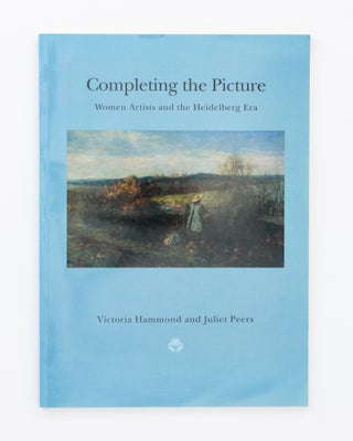 Item #135309 Completing the Picture. Women Artists and the Heidelberg Era. Victoria HAMMOND,...