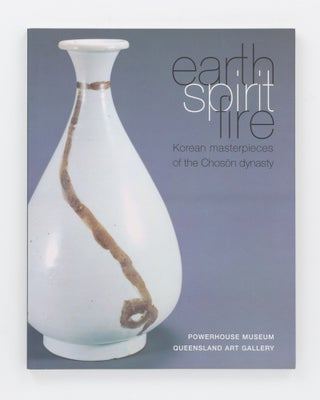 Item #135456 Earth, Spirit, Fire. Korean Masterpieces of the Choson Dynasty (1392-1910). Claire...