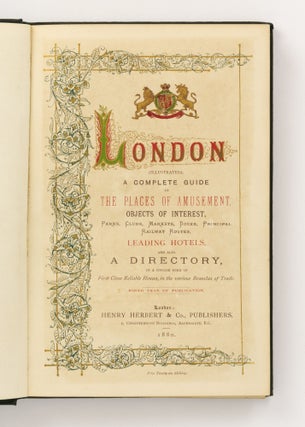 London (Illustrated). A Complete Guide to the Places of Amusement, Objects of Interest, Parks, Clubs, Markets, Docks, Principal Railway Routes, Leading Hotels, and also a Directory, in a Concise Form of First Class Reliable Houses, in the Various Branches of Trade. Ninth Year of Publication