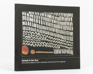 Etched in the Sun. Prints made by Indigenous Artists in collaboration with Basil Hall and Printers, 1997-2007