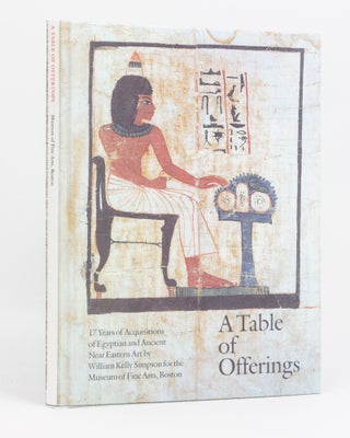 Item #136940 A Table of Offerings. 17 Years of Acquisitions of Egyptian and Ancient Near Eastern...