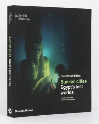 Item #136962 The BP Exhibition. Sunken Cities. Egypt's Lost Worlds. Egyptology, Franck GODDIO,...