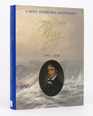 Item #137013 Phillip Parker King, 1791-1856. A Most Admirable Australian. Brian Douglas ABBOTT