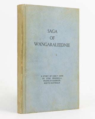 Item #137446 Saga of Wangaraleednie. [A Story of Early Days on Eyre Peninsula, Franklin Harbour,...