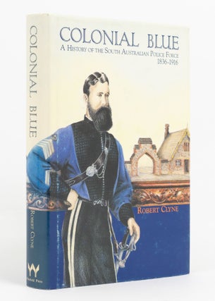 Item #137945 Colonial Blue. A History of the South Australian Police Force, 1836-1916. Robert CLYNE