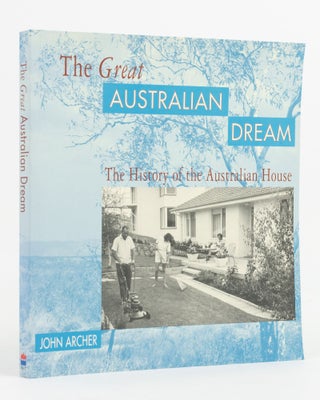 Item #138004 The Great Australian Dream. The History of the Australian House. John ARCHER