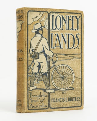 Item #138100 Lonely Lands. Through the Heart of Australia. Cycling, Francis Edwin BIRTLES