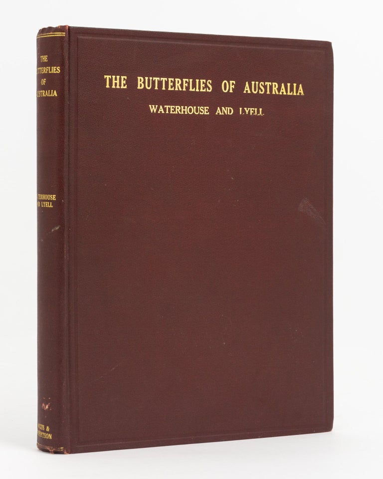 Item #138108 The Butterflies of Australia. A Monograph of the Australian Rhopalocera. Introducing a Complete Scheme of Structural Classification and giving Descriptions and Illustrations of all the Butterflies found in Australia, including a Number now recorded for the First Time. G. A. WATERHOUSE, Geo. LYELL.