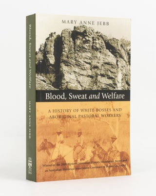 Item #138293 Blood, Sweat and Welfare. A History of the White Bosses and Aboriginal Pastoral...