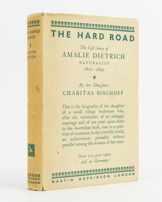 Item #138353 The Hard Road. The Life Story of Amalie Dietrich, Naturalist, 1821-1891, by her...