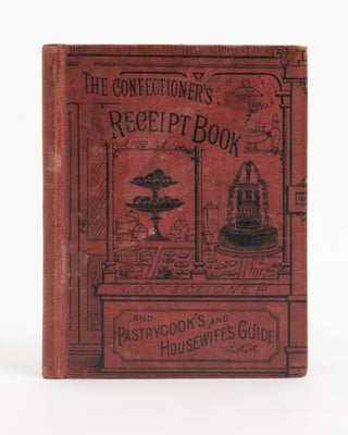 Item #138676 The Confectioner's Receipt Book and Pastrycook's and Housewife's Guide. Containing...