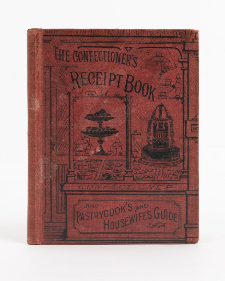 Item #138676 The Confectioner's Receipt Book and Pastrycook's and Housewife's Guide. Containing Receipts for Confectionery, Cakes, Custards, Creams, Jellies, Preserves, Puddings, Pies, Cordials, Liqueurs, Essences, Wines, Pickles, &c. Confectionery, Two Practical Workmen.