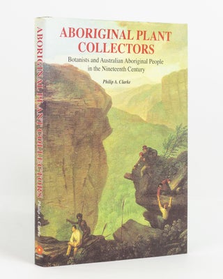 Aboriginal Plant Collectors. Botanists and Australian Aboriginal People in the Nineteenth Century