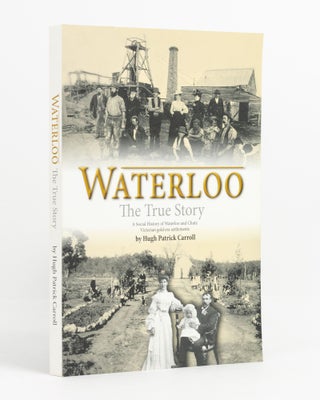Item #138891 Waterloo, the True Story. A Social History of Waterloo and Chute, Victorian Gold Era...