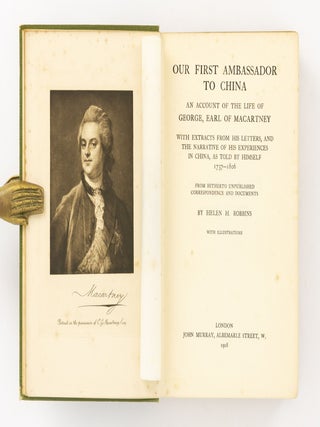 Our First Ambassador to China. An Account of the Life of George, Earl of Macartney. With Extracts from his Letters, and the Narrative of his Experiences in China, as told by himself, 1737-1806. From hitherto Unpublished Correspondence and Documents