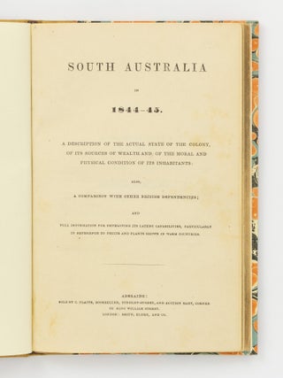 South Australia in 1844-45. A Description of the Actual State of the Colony, of its Sources of Wealth, and of the Moral and Physical Condition of its Inhabitants. Also, a Comparison with other British Dependencies; and Full Information for developing its Latent Capabilities, particularly in Reference to Fruits and Plants grown in Warm Countries