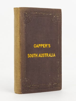 Item #140246 Capper's South Australia. Containing the History of the Rise, Progress and...