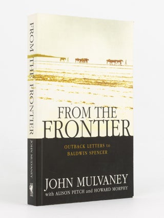 Item #140364 From the Frontier. Outback Letters to Baldwin Spencer. John MULVANEY, Alison PETCH,...