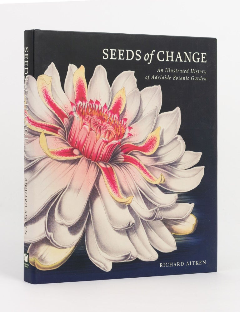 Item #141176 Seeds of Change. An Illustrated History of Adelaide Botanic Garden. Adelaide Botanic Garden, Richard AITKEN.