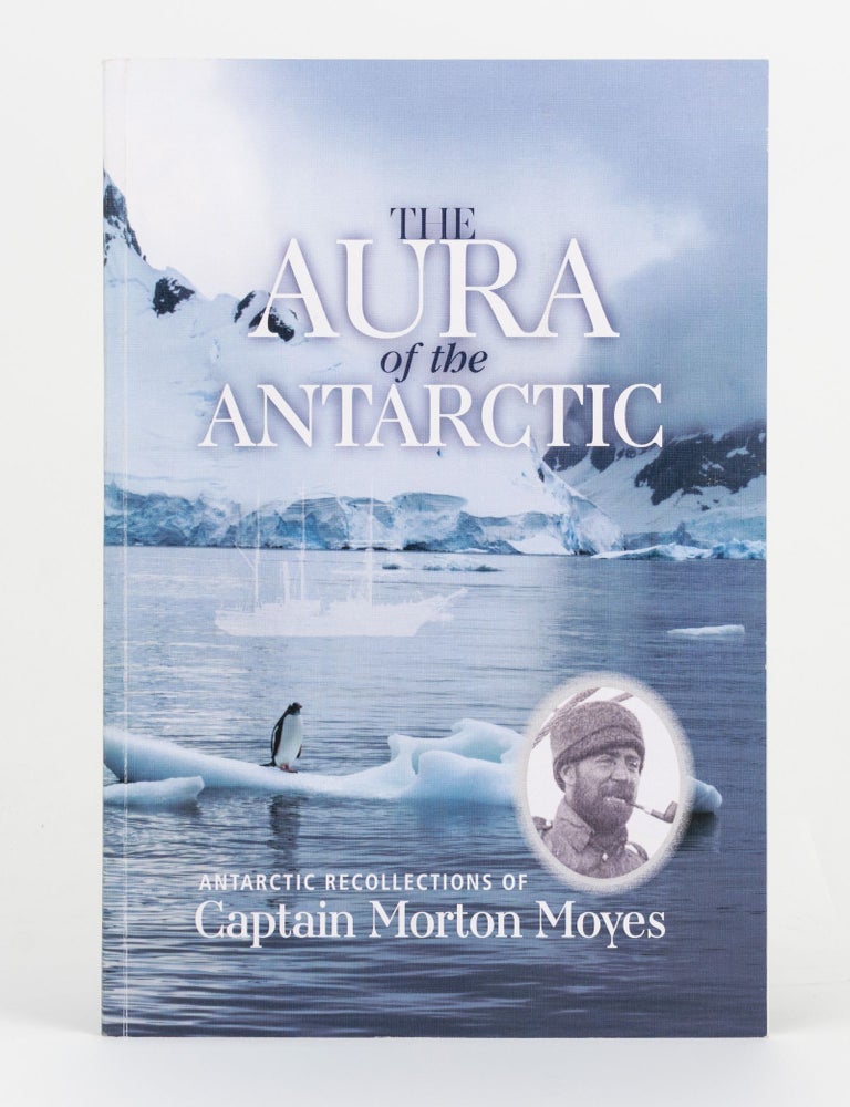 Item #141212 The Aura of the Antarctic. Antarctic Recollections of Captain Morton Moyes. Captain Morton MOYES.