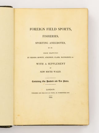 Foreign Field Sports, Fisheries, Sporting Anecdotes, &c. &c. from Drawings by Messrs. Howitt, Atkinson, Clark, Manskirch, &c. With a Supplement of New South Wales. Containing One Hundred and Ten Plates