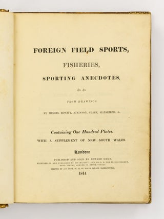 Foreign Field Sports, Fisheries, Sporting Anecdotes, &c. &c. from Drawings by Messrs. Howitt, Atkinson, Clark, Manskirch, &c. Containing One Hundred Plates. With a Supplement of New South Wales