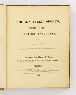 Foreign Field Sports, Fisheries, Sporting Anecdotes, &c. &c. from Drawings by Messrs. Howitt, Atkinson, Clark, Manskirch, &c. Containing One Hundred Plates. With a Supplement of New South Wales