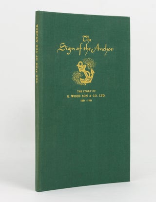 Item #142124 The Sign of the Anchor. The Story of G. Wood, Son and Co. Ltd., Being the Historical...