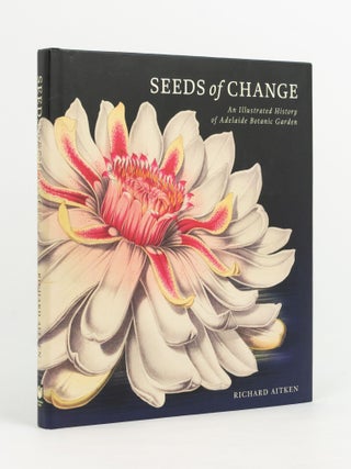 Item #142723 Seeds of Change. An Illustrated History of Adelaide Botanic Garden. Adelaide Botanic...